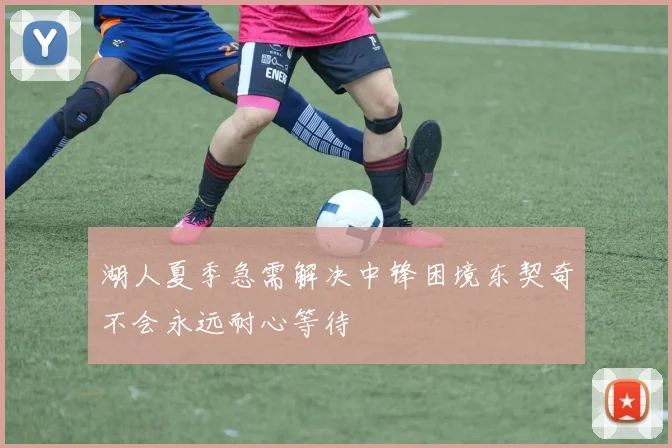 湖人夏季急需解决中锋困境东契奇不会永远耐心等待