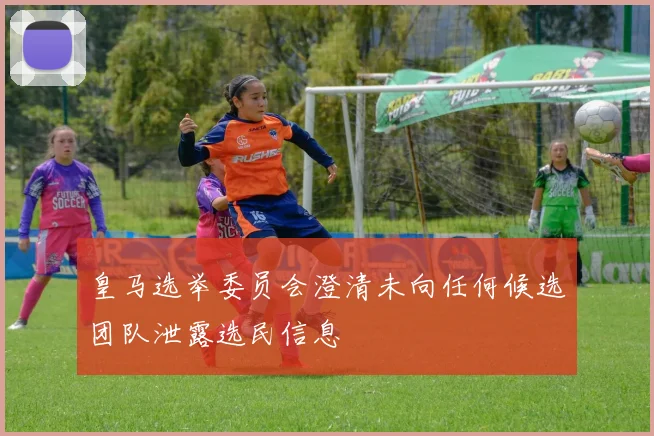 皇马选举委员会澄清未向任何候选团队泄露选民信息