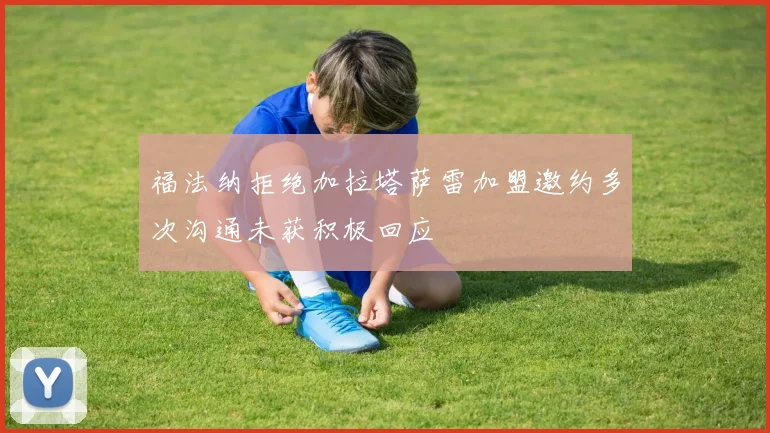 福法纳拒绝加拉塔萨雷加盟邀约多次沟通未获积极回应