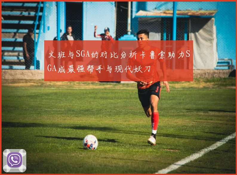 文班与SGA的对比分析卡鲁索助力SGA成最强帮手与现代妖刀