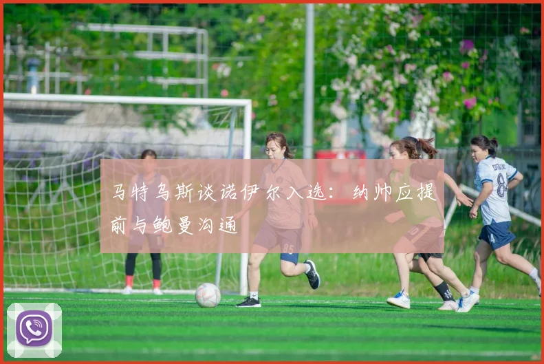 马特乌斯谈诺伊尔入选：纳帅应提前与鲍曼沟通