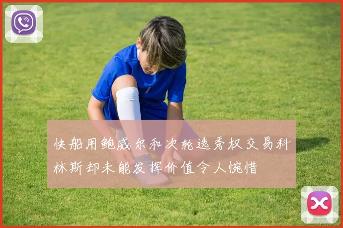 快船用鲍威尔和次轮选秀权交易科林斯却未能发挥价值令人惋惜