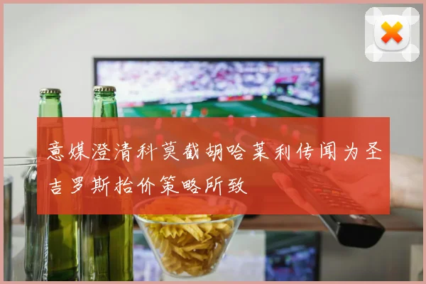 意媒澄清科莫截胡哈莱利传闻为圣吉罗斯抬价策略所致
