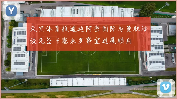 天空体育报道迈阿密国际与曼联洽谈免签卡塞米罗事宜进展顺利