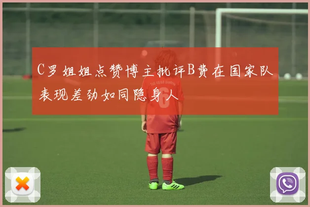 C罗姐姐点赞博主批评B费在国家队表现差劲如同隐身人