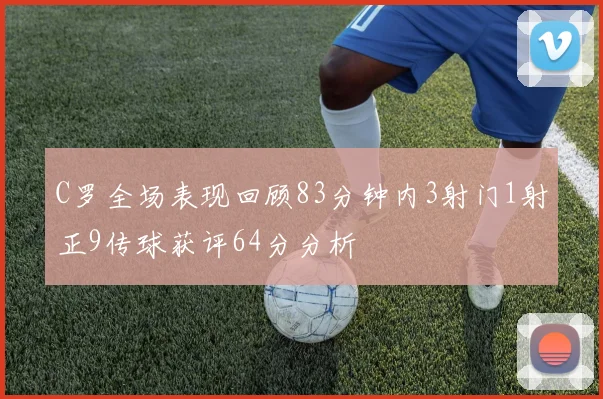 C罗全场表现回顾83分钟内3射门1射正9传球获评64分分析